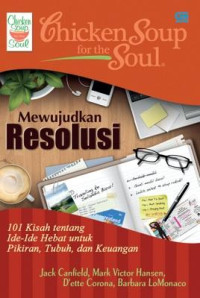 Chicken Soup for the Soul : Mewujudkan Resolusi 101 Kisah tentang Ide-Ide Hebat untuk Pikiran, Tubuh, dan Keuangan