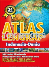 Atlas Lengkap Indonesia - Dunia : 34 Propinsi di Indonesia dilengkapi Propinsi Kalimantan Utara