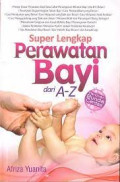 Super Lengkap Perawatan Bayi dari A-Z : Panduan Bunda Cerdas