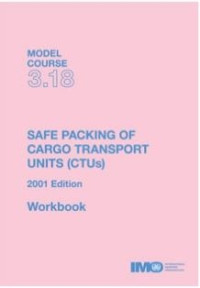 Model Course 3.18 : Safe Packing of Cargo Transport Units (CTUs) 2001 Edition workbook